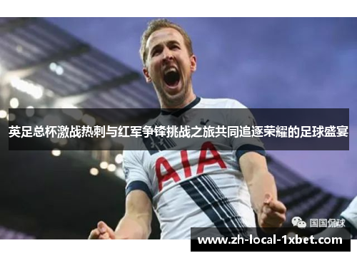英足总杯激战热刺与红军争锋挑战之旅共同追逐荣耀的足球盛宴 英足总杯激战热刺与红军争锋挑战之旅共同追逐荣耀的足球盛宴