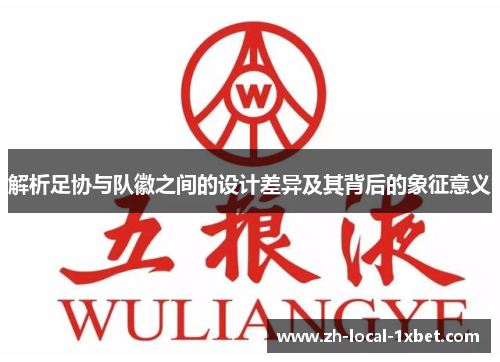 解析足协与队徽之间的设计差异及其背后的象征意义 解析足协与队徽之间的设计差异及其背后的象征意义