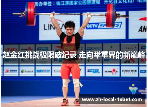 赵金红挑战极限破纪录 走向举重界的新巅峰 赵金红挑战极限破纪录 走向举重界的新巅峰