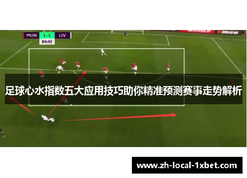 足球心水指数五大应用技巧助你精准预测赛事走势解析 足球心水指数五大应用技巧助你精准预测赛事走势解析