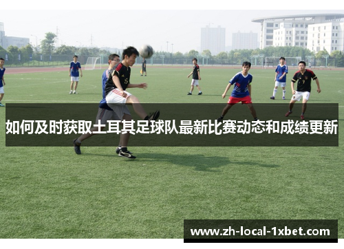 如何及时获取土耳其足球队最新比赛动态和成绩更新