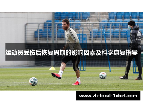 运动员受伤后恢复周期的影响因素及科学康复指导 运动员受伤后恢复周期的影响因素及科学康复指导