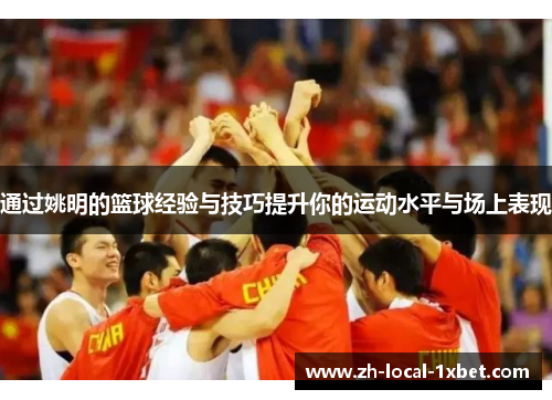 通过姚明的篮球经验与技巧提升你的运动水平与场上表现
