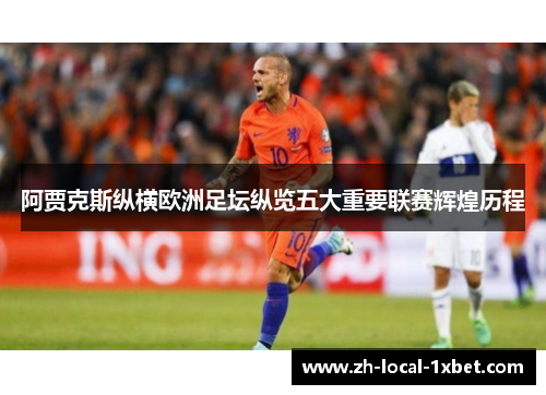 阿贾克斯纵横欧洲足坛纵览五大重要联赛辉煌历程 阿贾克斯纵横欧洲足坛纵览五大重要联赛辉煌历程