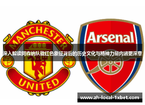 深入解读阿森纳队徽红色象征背后的历史文化与精神力量内涵更深意