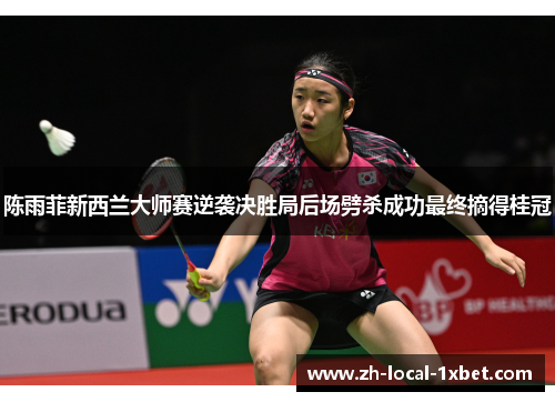 陈雨菲新西兰大师赛逆袭决胜局后场劈杀成功最终摘得桂冠 陈雨菲新西兰大师赛逆袭决胜局后场劈杀成功最终摘得桂冠