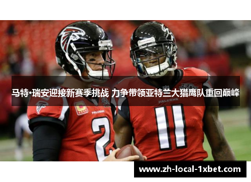 马特·瑞安迎接新赛季挑战 力争带领亚特兰大猎鹰队重回巅峰 马特·瑞安迎接新赛季挑战 力争带领亚特兰大猎鹰队重回巅峰