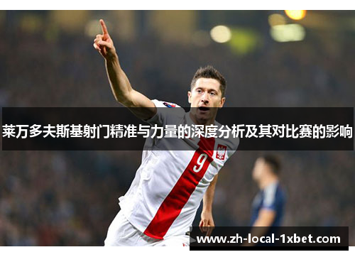 莱万多夫斯基射门精准与力量的深度分析及其对比赛的影响 莱万多夫斯基射门精准与力量的深度分析及其对比赛的影响