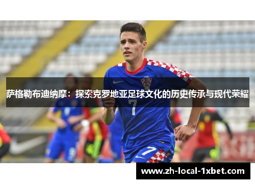 萨格勒布迪纳摩:探索克罗地亚足球文化的历史传承与现代荣耀 萨格勒布迪纳摩:探索克罗地亚足球文化的历史传承与现代荣耀