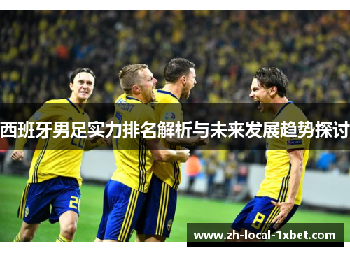 西班牙男足实力排名解析与未来发展趋势探讨 西班牙男足实力排名解析与未来发展趋势探讨