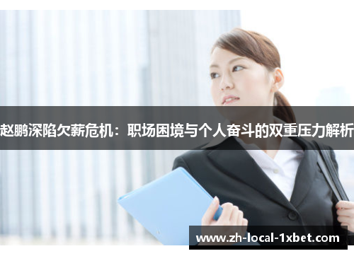 赵鹏深陷欠薪危机：职场困境与个人奋斗的双重压力解析