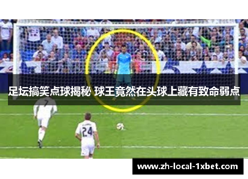 足坛搞笑点球揭秘 球王竟然在头球上藏有致命弱点 足坛搞笑点球揭秘 球王竟然在头球上藏有致命弱点