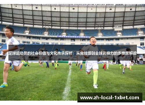 足球运动员的社会价值与文化传承探析:从竞技场到全球影响力的多维度解读 足球运动员的社会价值与文化传承探析:从竞技场到全球影响力的多维度解读