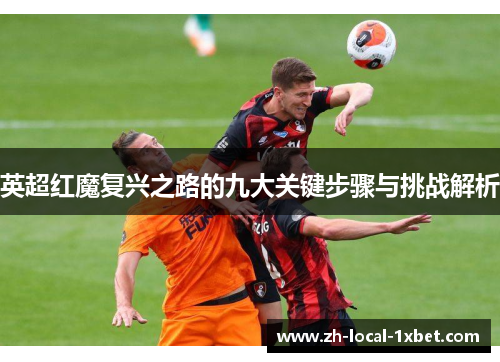 英超红魔复兴之路的九大关键步骤与挑战解析 英超红魔复兴之路的九大关键步骤与挑战解析