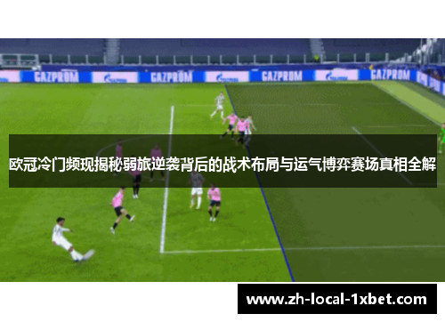 欧冠冷门频现揭秘弱旅逆袭背后的战术布局与运气博弈赛场真相全解