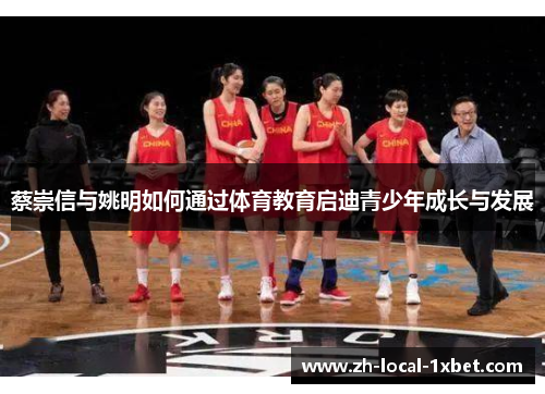 蔡崇信与姚明如何通过体育教育启迪青少年成长与发展 蔡崇信与姚明如何通过体育教育启迪青少年成长与发展