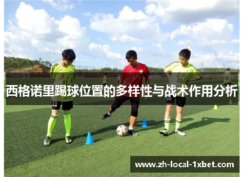 西格诺里踢球位置的多样性与战术作用分析 西格诺里踢球位置的多样性与战术作用分析