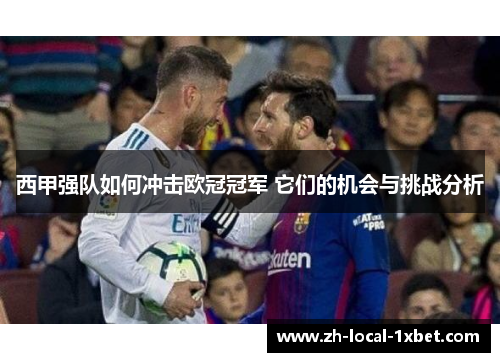西甲强队如何冲击欧冠冠军 它们的机会与挑战分析 西甲强队如何冲击欧冠冠军 它们的机会与挑战分析