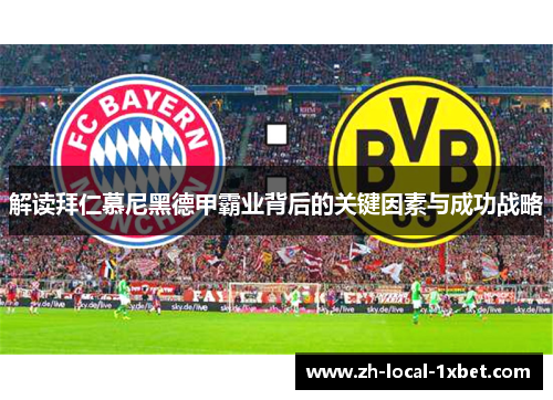 解读拜仁慕尼黑德甲霸业背后的关键因素与成功战略