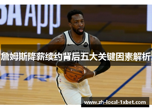 詹姆斯降薪续约背后五大关键因素解析