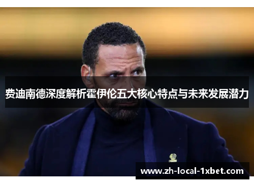 费迪南德深度解析霍伊伦五大核心特点与未来发展潜力