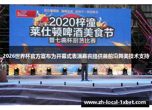 2026世界杯官方宣布为开幕式表演嘉宾提供最前沿舞美技术支持