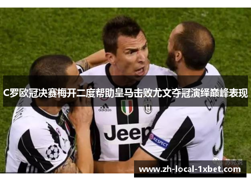 C罗欧冠决赛梅开二度帮助皇马击败尤文夺冠演绎巅峰表现