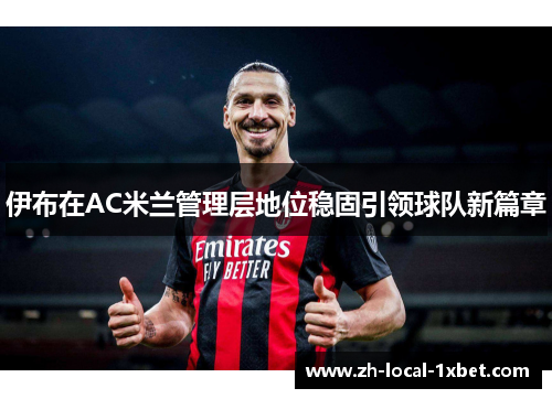 伊布在AC米兰管理层地位稳固引领球队新篇章