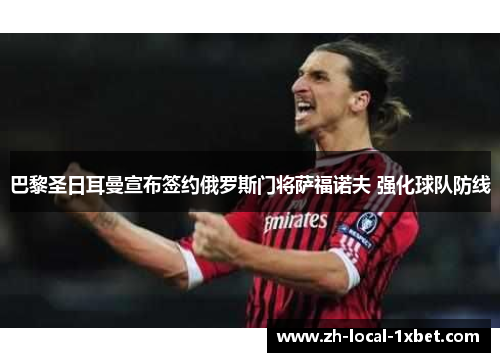 巴黎圣日耳曼宣布签约俄罗斯门将萨福诺夫 强化球队防线