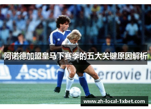 阿诺德加盟皇马下赛季的五大关键原因解析