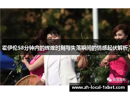 霍伊伦58分钟内的辉煌时刻与失落瞬间的情感起伏解析