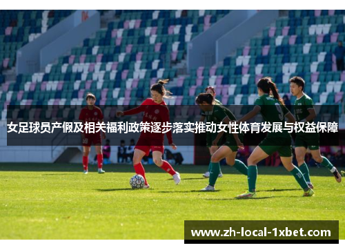 女足球员产假及相关福利政策逐步落实推动女性体育发展与权益保障 女足球员产假及相关福利政策逐步落实推动女性体育发展与权益保障