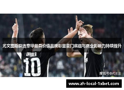 尤文图斯获选意甲最具价值品牌彰显豪门底蕴与商业影响力持续提升